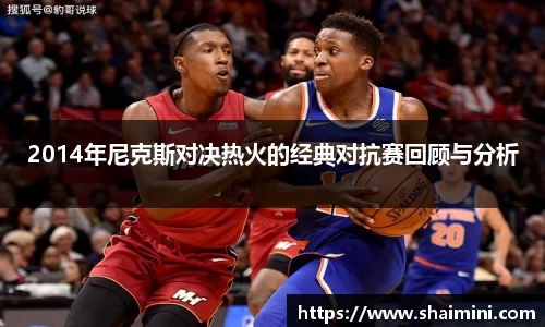 2014年尼克斯对决热火的经典对抗赛回顾与分析