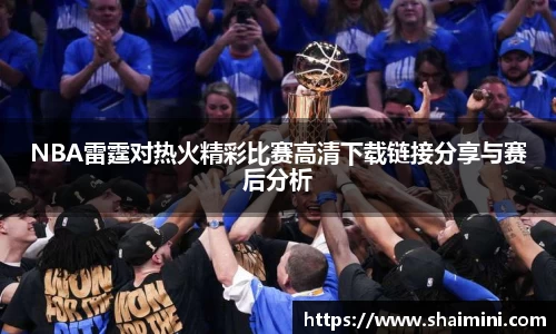 NBA雷霆对热火精彩比赛高清下载链接分享与赛后分析