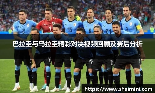 巴拉圭与乌拉圭精彩对决视频回顾及赛后分析