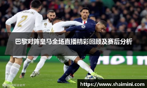 巴黎对阵皇马全场直播精彩回顾及赛后分析