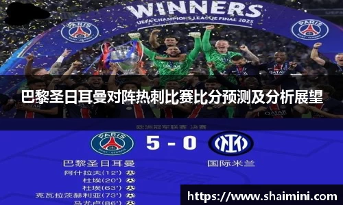 巴黎圣日耳曼对阵热刺比赛比分预测及分析展望