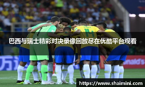 巴西与瑞士精彩对决录像回放尽在优酷平台观看