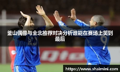 釜山偶像与全北推荐对决分析谁能在赛场上笑到最后