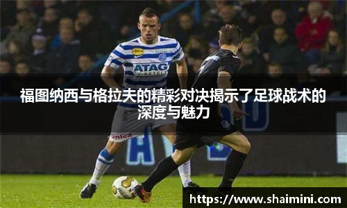 福图纳西与格拉夫的精彩对决揭示了足球战术的深度与魅力